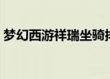梦幻西游祥瑞坐骑排行（梦幻西游祥瑞坐骑）