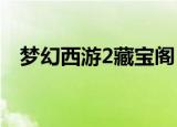 梦幻西游2藏宝阁（攻略方法与大家分享）