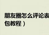 朋友圈怎么评论表情包（朋友圈怎么评论表情包教程）