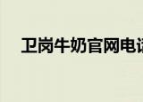 卫岗牛奶官网电话号码（卫岗牛奶官网）