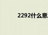 2292什么意思（229什么意思）