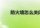 防火墙怎么关闭（怎么关闭防火墙）