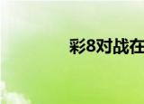 彩8对战在线版（彩8对战）