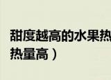 甜度越高的水果热量（甜度越高的水果是不是热量高）