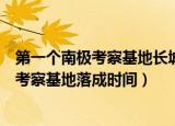 第一个南极考察基地长城站什么时候落成（我国第一个南极考察基地落成时间）