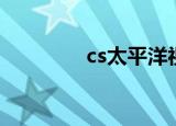 cs太平洋视频（cs太平洋）
