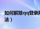 如何解除qq登录限制（解除qq登录限制的方法）