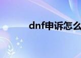 dnf申诉怎么说（dnf申诉电话）