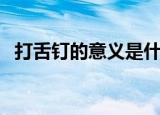 打舌钉的意义是什么（打舌钉是什么意思）