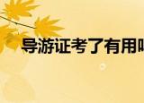 导游证考了有用吗（考导游证有什么用）