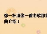 像一杯酒像一首老歌那首是什么歌（像一杯酒像一首老歌歌曲介绍）