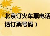 北京订火车票电话号码是多少（北京火车票电话订票号码）