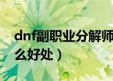 dnf副职业分解师有什么用（dnf分解师有什么好处）