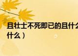 且壮士不死即已的且什么意思（且壮士不死即已的且意思是什么）