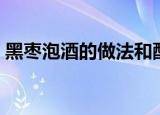 黑枣泡酒的做法和配方（怎样制作黑枣泡酒）