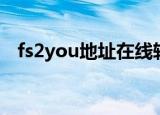 fs2you地址在线转换（fs2you地址转换）