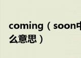coming（soon中文意思 comingsoon是什么意思）