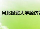 河北经贸大学经济管理学院怎么样?就业前景