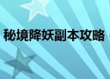 秘境降妖副本攻略（秘境降妖副本简易攻略）