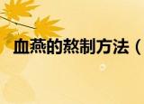 血燕的熬制方法（血燕的熬制的正确方法）