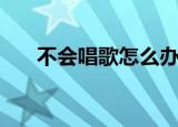 不会唱歌怎么办（简单小妙招告诉你）