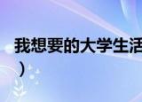我想要的大学生活300字（我想要的大学生活）