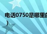 电话0750是哪里的区号（0750是哪里的区号）