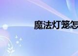 魔法灯笼怎么用（魔法灯笼）