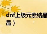 dnf上级元素结晶怎么获得（dnf上级元素结晶）