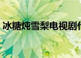 冰糖炖雪梨电视剧什么时候播放（你知道吗）