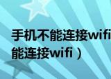 手机不能连接wifi是怎么回事（为什么手机不能连接wifi）