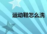 运动鞋怎么洗（清洗运动鞋的方法）
