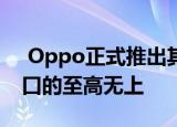  Oppo正式推出其屏下自拍相机 挑战这一缺口的至高无上