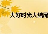 大好时光大结局（关于这部剧的介绍）