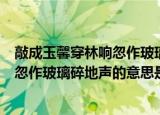 敲成玉馨穿林响忽作玻璃碎地声的意思是（敲成玉馨穿林响忽作玻璃碎地声的意思是啥）