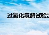 过氧化氢酶试验步骤（过氧化氢酶试验）