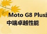  Moto G8 Plus动手实践：具有身份危机的中端卓越性能