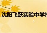 沈阳飞跃实验中学招聘（沈阳飞跃实验中学）