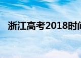 浙江高考2018时间（2017浙江高考时间）