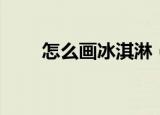 怎么画冰淇淋（冰淇淋简笔画教程）