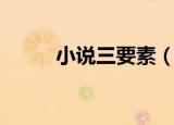 小说三要素（小说三要素是什么）