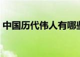 中国历代伟人有哪些（中国历代伟人的介绍）