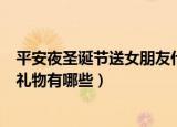 平安夜圣诞节送女朋友什么礼物好（圣诞节适合送女朋友的礼物有哪些）