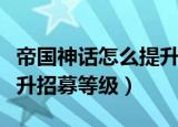 帝国神话怎么提升招募等级（帝国神话如何提升招募等级）