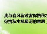 我与春风皆过客你携秋水揽星河什么意思（我与春风皆过客你携秋水揽星河的意思）