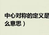 中心对称的定义是什么（中心对称的定义是什么意思）