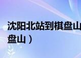 沈阳北站到棋盘山打车多少钱（沈阳北站到棋盘山）