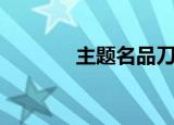 主题名品刀官网（主题名品）