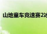 山地童车竞速赛2冰淇淋（山地童车竞速赛）