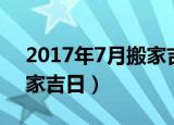 2017年7月搬家吉日一览表（2013年7月搬家吉日）